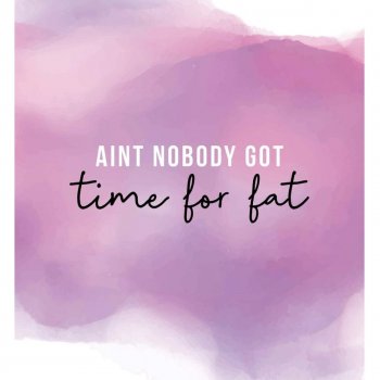Ain't nobody got time for FAT!