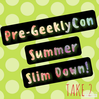 Pre-GeeklyCon Summer Slim Down