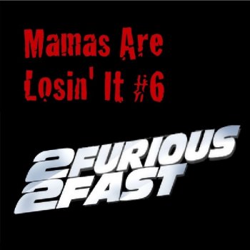 Mamas are Losin' It #6: 2 Furious 2 Fast