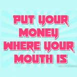 Put your money where your mouth is *BIG ...