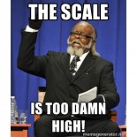 THE SCALE IS TOO DAMN HIGH!