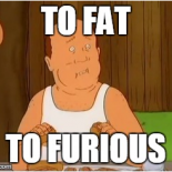 To Fat To Furious
