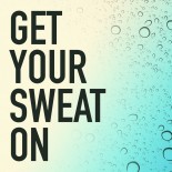 GET YOUR SWEAT ON!